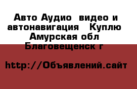Авто Аудио, видео и автонавигация - Куплю. Амурская обл.,Благовещенск г.